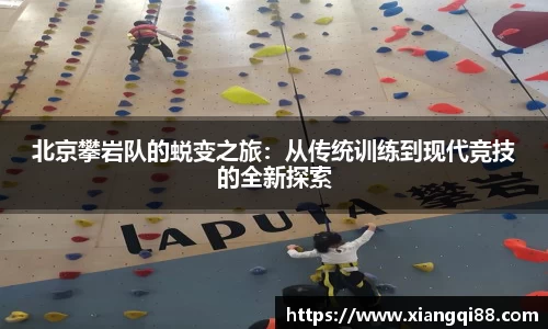 北京攀岩队的蜕变之旅：从传统训练到现代竞技的全新探索